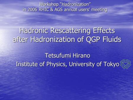 Hadronic Rescattering Effects after Hadronization of QGP Fluids Tetsufumi Hirano Institute of Physics, University of Tokyo Workshop “Hadronization” in.