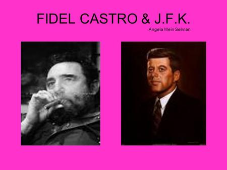 FIDEL CASTRO & J.F.K. Angela Wein Selman