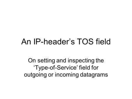 An IP-header’s TOS field On setting and inspecting the ‘Type-of-Service’ field for outgoing or incoming datagrams.