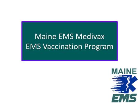 Maine EMS Medivax EMS Vaccination Program. Objective To develop a protocol and process to allow licensed MEMS ALS personnel already trained to administer.