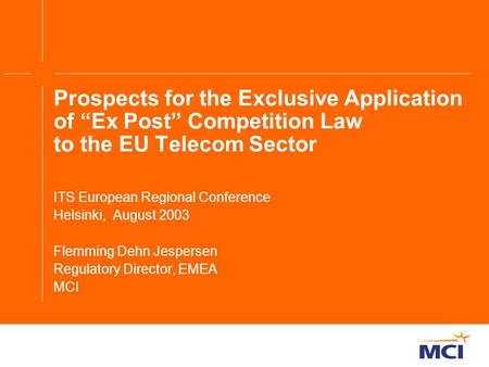 Prospects for the Exclusive Application of “Ex Post” Competition Law to the EU Telecom Sector ITS European Regional Conference Helsinki, August 2003 Flemming.