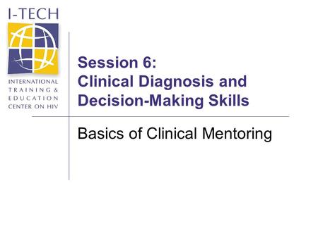 Session 6: Clinical Diagnosis and Decision-Making Skills Basics of Clinical Mentoring.