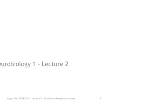 Evolution of nervous systems Bio334 – Neurobiology 1 – Lecture 2 August 5th 20131BIO 334 - Lecture 2 - Evolution of nervous systems.