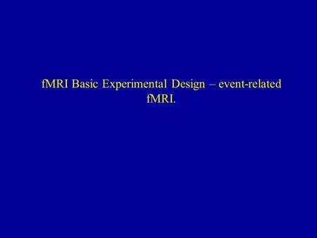 fMRI Basic Experimental Design – event-related fMRI.