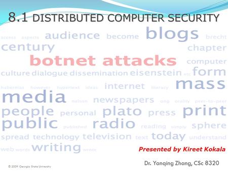 8.1 DISTRIBUTED COMPUTER SECURITY Dr. Yanqing Zhang, CSc 8320 Presented by Kireet Kokala © 2009 Georgia State University.