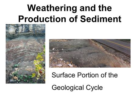 Weathering and the Production of Sediment Surface Portion of the Geological Cycle.