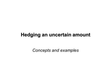 Hedging an uncertain amount Concepts and examples.