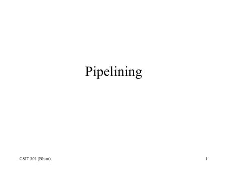 CSIT 301 (Blum)1 Pipelining. CSIT 301 (Blum)2 Levels of Instructions One high-level  Many assembly-level –Recall that a single line of code in a high.