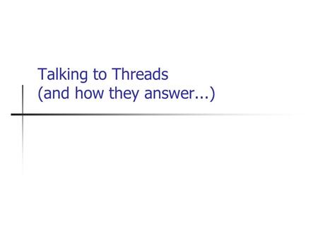 Talking to Threads (and how they answer...). Corralling Threads So you can create and synchronize threads... How do you control the threads you have?