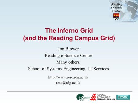 The Inferno Grid (and the Reading Campus Grid) Jon Blower Reading e-Science Centre Many others, School of Systems Engineering, IT Services