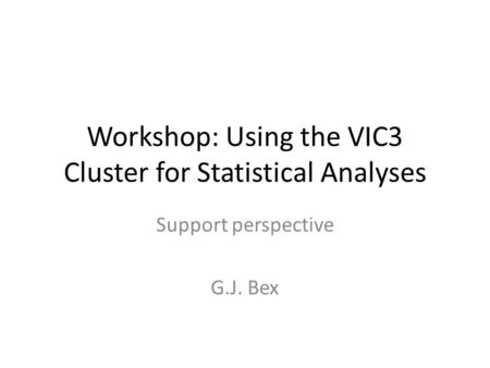 Workshop: Using the VIC3 Cluster for Statistical Analyses Support perspective G.J. Bex.