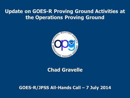 Update on GOES-R Proving Ground Activities at the Operations Proving Ground Chad Gravelle GOES-R/JPSS All-Hands Call – 7 July 2014.