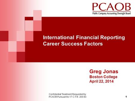 International Financial Reporting Career Success Factors 1 Confidential Treatment Requested by PCAOB Pursuant to 17 C.F.R. 200.83 Greg Jonas Boston College.