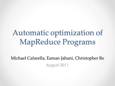 Automatic optimization of MapReduce Programs Michael Cafarella, Eaman Jahani, Christopher Re August 2011.