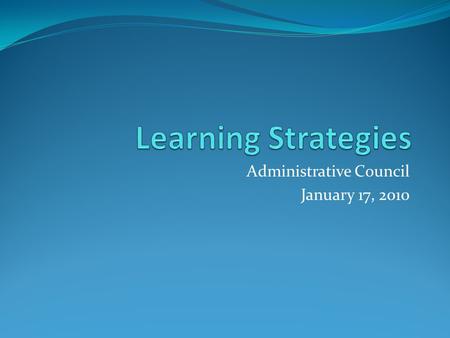 Administrative Council January 17, 2010. Big idea Why are learning strategies so important?