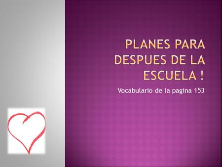 Vocabulario de la pagina 153.  Un animal – an animal  El pajaro- the bird  El pez – the fish  El perro  El gato.