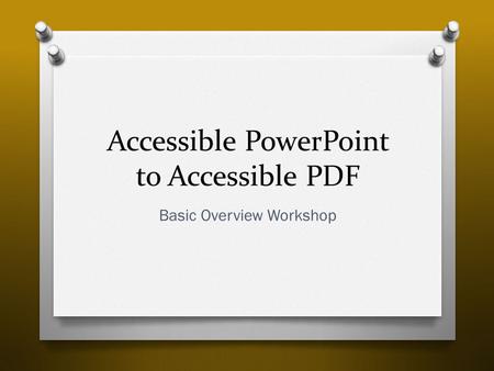 Accessible PowerPoint to Accessible PDF Basic Overview Workshop.