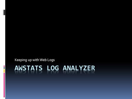 Keeping up with Web Logs. AWStats  Supports HTTP as well as FTP and Mail logs  IIS and Apache  Complete list at end of presentation  Runs on Windows.