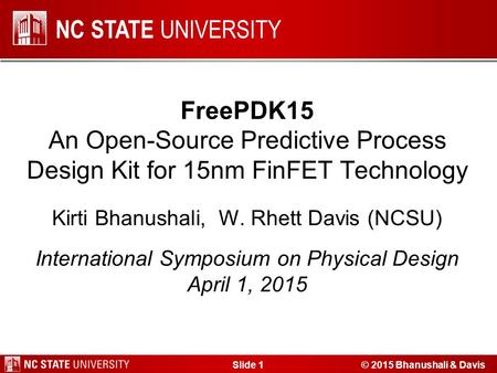 NC STATE UNIVERSITY FreePDK15 An Open-Source Predictive Process Design Kit for 15nm FinFET Technology Kirti Bhanushali, W. Rhett Davis (NCSU) International.