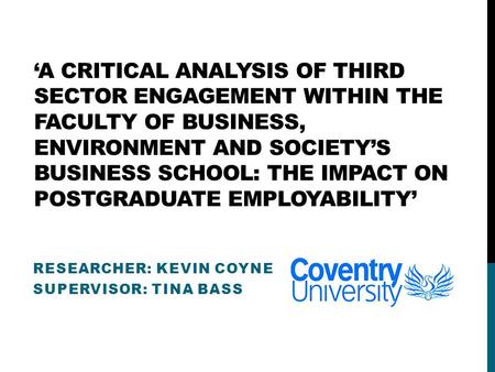 ‘A CRITICAL ANALYSIS OF THIRD SECTOR ENGAGEMENT WITHIN THE FACULTY OF BUSINESS, ENVIRONMENT AND SOCIETY’S BUSINESS SCHOOL: THE IMPACT ON POSTGRADUATE EMPLOYABILITY’