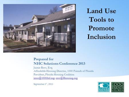 Prepared for NHC Solutions Conference 2013 Jaimie Ross, Esq. Affordable Housing Director, 1000 Friends of Florida President, Florida Housing Coalition.