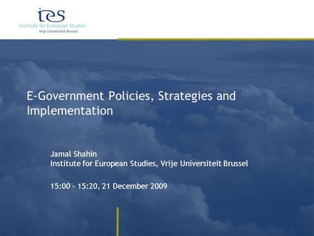 E-Government Policies, Strategies and Implementation Jamal Shahin Institute for European Studies, Vrije Universiteit Brussel 15:00 – 15:20, 21 December.