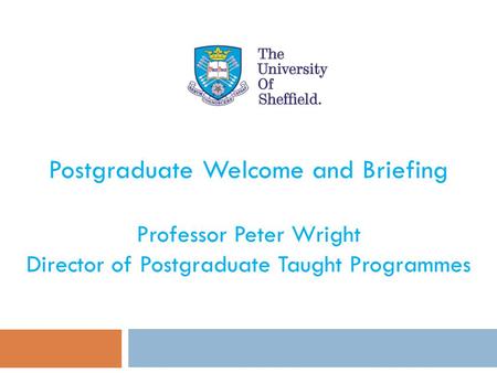 Postgraduate Welcome and Briefing Professor Peter Wright Director of Postgraduate Taught Programmes.