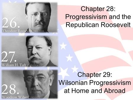 Chapter 28: Progressivism and the Republican Roosevelt Chapter 29: Wilsonian Progressivism at Home and Abroad.