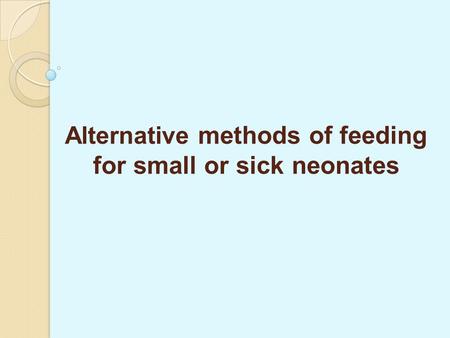 Alternative methods of feeding for small or sick neonates