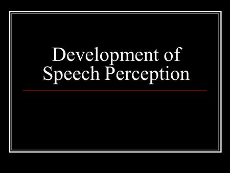 Development of Speech Perception. Issues in the development of speech perception Are the mechanisms peculiar to speech perception evident in young infants?