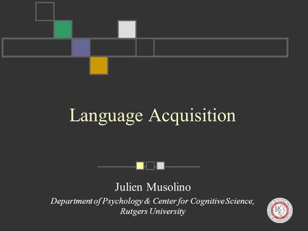 Language Acquisition Julien Musolino Department of Psychology & Center for Cognitive Science, Rutgers University.