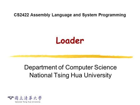 CS2422 Assembly Language and System Programming Loader Department of Computer Science National Tsing Hua University.