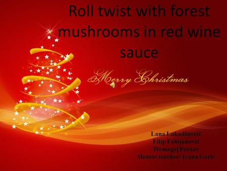 Roll twist with forest mushrooms in red wine sauce Lana Lukadinović Filip Fabijanović Domagoj Pernar Mentor teacher: Ivana Gorić.