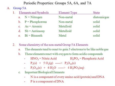 Periodic Properties: Groups 5A, 6A, and 7A A.Group 5A 1.Elements and SymbolsElement TypeState a.N = NitrogenNon-metaldiatomicgas b.P = PhosphorousNon-metalsolid.