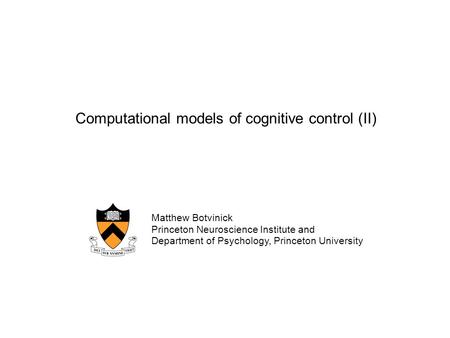 Computational models of cognitive control (II) Matthew Botvinick Princeton Neuroscience Institute and Department of Psychology, Princeton University.