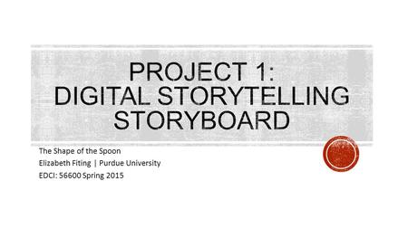 The Shape of the Spoon Elizabeth Fiting | Purdue University EDCI: 56600 Spring 2015.