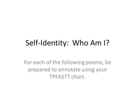 Self-Identity: Who Am I? For each of the following poems, be prepared to annotate using your TPFASTT chart.