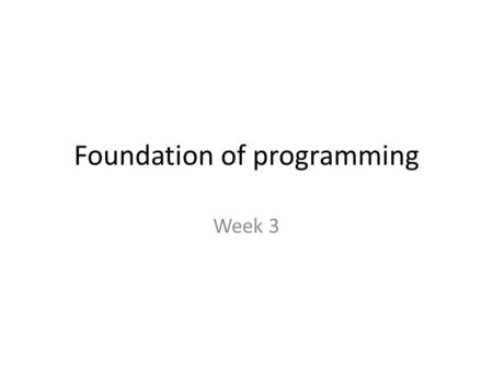 Foundation of programming Week 3. Last week ‘How to think like a programmer’ The HTTLAP 6 step approach: Understand the problem – Devise a plan to solve.