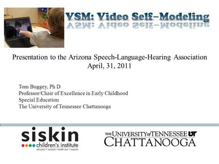 Presentation to the Arizona Speech-Language-Hearing Association April, 31, 2011 Tom Buggey, Ph D Professor/Chair of Excellence in Early Childhood Special.