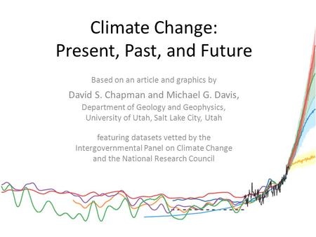 Climate Change: Present, Past, and Future Based on an article and graphics by David S. Chapman and Michael G. Davis, Department of Geology and Geophysics,