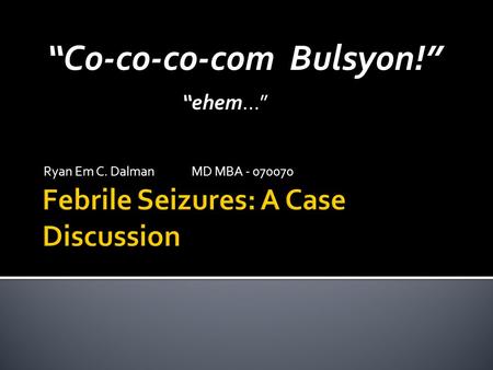 Ryan Em C. DalmanMD MBA - 070070 “Co-co-co-com Bulsyon!” “ehem…”