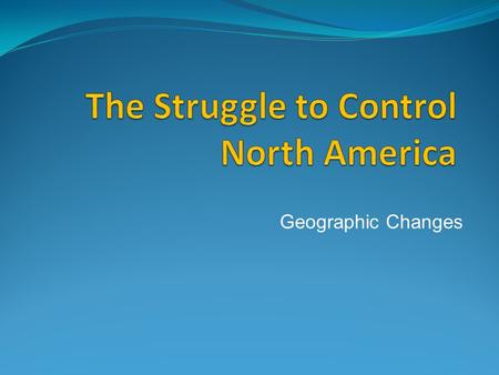 Geographic Changes. WAR continues Between 1688 and 1763 a series of wars were fought between France and Britain. These battles were over Land, Wealth.