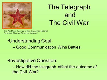 The Telegraph and The Civil War Understanding Goal: – Good Communication Wins Battles Investigative Question: – How did the telegraph affect the outcome.