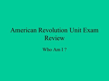 American Revolution Unit Exam Review Who Am I ?. American and British Political Leaders.