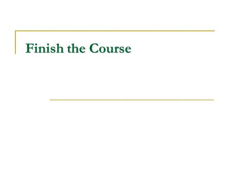 Finish the Course.  The Affirmation  “I have fought a good fight, I have finished the course, I have kept the faith” 2 Tim 4:6-8  The Danger  “But.