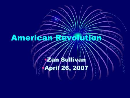 American Revolution Zan Sullivan April 26, 2007. Battles  Lexington and Concord Shot heard around the world  Bunker Hill British withdrew from Boston.