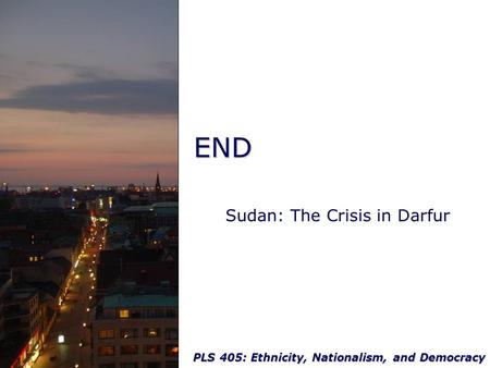 PLS 405: Ethnicity, Nationalism, and Democracy END Sudan: The Crisis in Darfur.