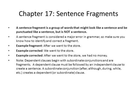 Chapter 17: Sentence Fragments A sentence fragment is a group of words that might look like a sentence and be punctuated like a sentence, but is NOT a.