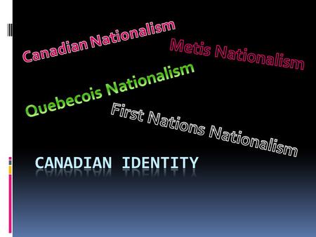 Canadian Identity and Nationalism  Canadian identity has historically, been very hard to define.  If you ask “Us” what makes us Canadian, most Canadians.