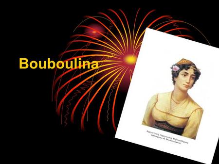 Bouboulina Who is she? She fought against the Turks in the Greek revolution of 1821. She died in 1824.